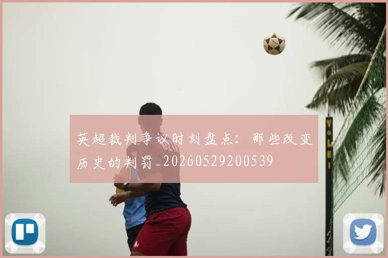 英超裁判争议时刻盘点：那些改变历史的判罚_20260529200539