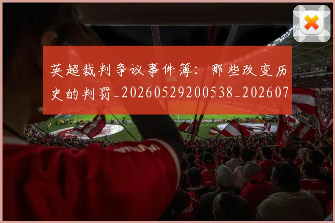 英超裁判争议事件簿:那些改变历史的判罚_20260529200538_20260702174435