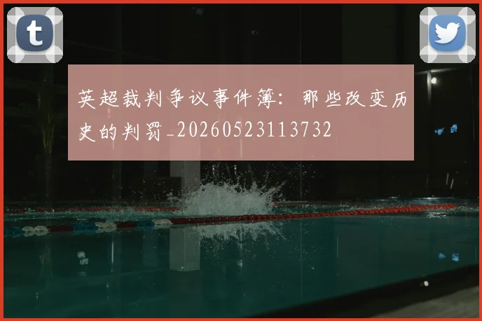 英超裁判争议事件簿：那些改变历史的判罚_20260523113732