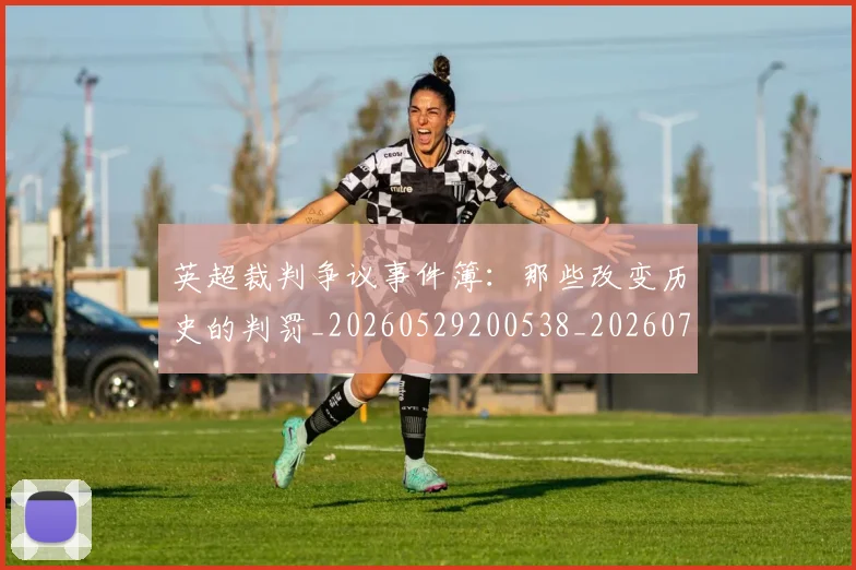 英超裁判争议事件簿：那些改变历史的判罚_20260529200538_20260702174435