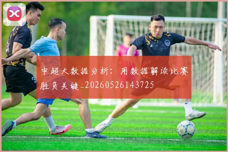 中超大数据分析：用数据解读比赛胜负关键_20260526143725