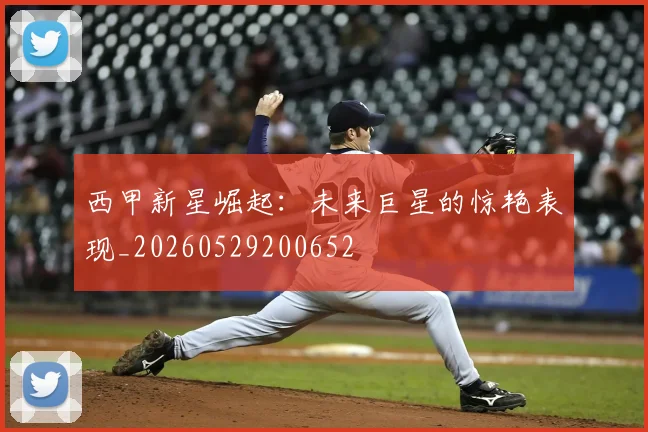 西甲新星崛起：未来巨星的惊艳表现_20260529200652