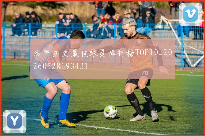 法甲历史最佳球员排行榜TOP10_20260528193431